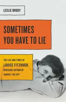 Sometimes You Have to Lie: The Life and Times of Louise Fitzhugh, Renegade Author of Harriet the Spy, Hardcover/Leslie Brody