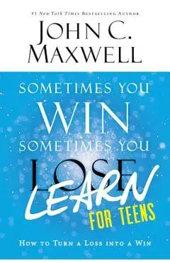 Sometimes You Win--Sometimes You Learn for Teens: How to Turn a Loss Into a Win - John C. Maxwell