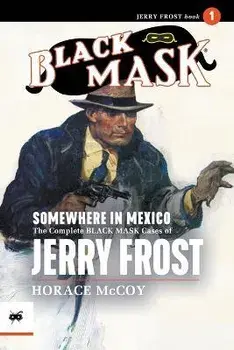 Somewhere in Mexico: The Complete Black Mask Cases of Jerry Frost, Volume 1, Paperback/Horace Mccoy
