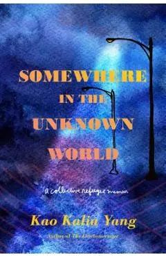 Somewhere in the Unknown World: A Collective Refugee Memoir - Kao Kalia Yang