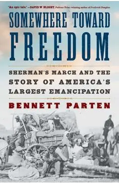 Somewhere Toward Freedom: Sherman's March and the Story of America's Largest Emancipation - Bennett Parten