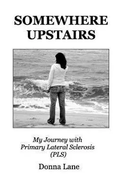 Somewhere Upstairs: My Journey with Primary Lateral Sclerosis (PLS) - Donna Lane