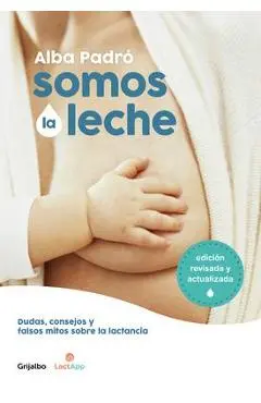 Somos La Leche: Dudas, Consejos Y Falsos Mitos Sobre La Lactancia / We Are Milk: Doubts, Advice, and False Myths about Breastfeeding - Alba Padro