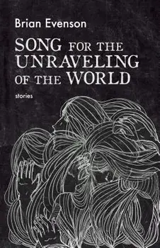 Song for the Unraveling of the World, Paperback/Brian Evenson