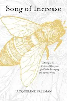 Song of Increase: Listening to the Wisdom of Honeybees for Kinder Beekeeping and a Better World, Paperback/Jacqueline Freeman