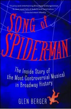 Song of Spider-Man: The Inside Story of the Most Controversial Musical in Broadway History - Glen Berger
