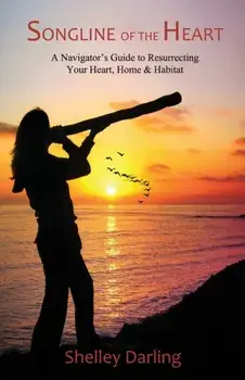 Songline of the Heart: A Navigator's Guide to Resurrecting Your Heart, Home & Habitat, Paperback/Shelley Darling