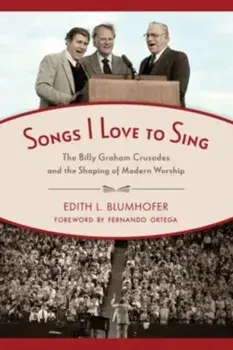 Songs I Love to Sing. The Billy Graham Crusades and the Shaping of Modern Worship, Paperback/Edith L Blumhofer