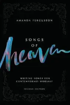 Songs of Heaven: Writing Songs for Contemporary Worship, Paperback (2nd Ed.)/Amanda Fergusson
