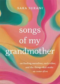 Songs of My Grandmother. On Finding Ourselves, Each Other and the Things That Make Us Come Alive, Paperback/Sara Surani