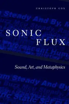 Sonic Flux: Sound, Art, and Metaphysics, Paperback/Christoph Cox