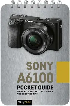 Sony A6100: Pocket Guide: Buttons, Dials, Settings, Modes, and Shooting Tips, Spiral/Rocky Nook