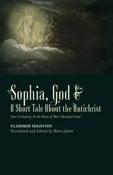Sophia, God & A Short Tale About the Antichrist : Also Including At the Dawn of Mist-Shrouded Youth/Vladimir Solovyov