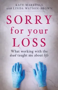Sorry For Your Loss. What working with the dead taught me about life, Paperback/Kate Marshall