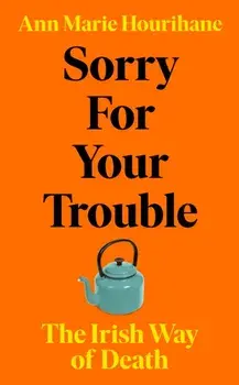 Sorry for Your Trouble. The Irish Way of Death, Hardback/Ann Marie Hourihane