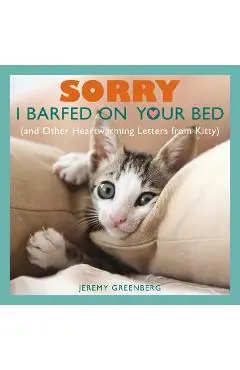Sorry I Barfed on Your Bed (and Other Heartwarming Letters from Kitty) - Jeremy Greenberg