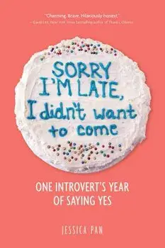 Sorry I'm Late, I Didn't Want to Come: One Introvert's Year of Saying Yes, Paperback/Jessica Pan