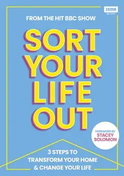 SORT YOUR LIFE OUT. 3 Steps to Transform Your Home & Change Your Life, Hardback/The BBC Sort Your Life Out team