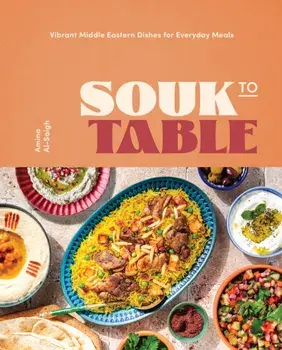 Souk to Table. Vibrant Middle Eastern Dishes for Everyday Meals, Hardback/Amina Al-Saigh