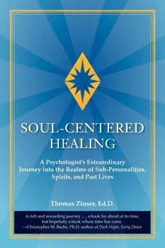Soul-Centered Healing: A Psychologist's Extraordinary Journey Into the Realms of Sub-Personalities, Spirits, and Past Lives, Paperback/Thomas Joseph Zinser