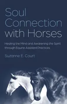 Soul Connection with Horses. Healing the Mind and Awakening the Spirit through Equine Assisted Practices, Paperback/Suzanne E. Court