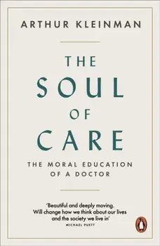 Soul of Care. The Moral Education of a Doctor, Paperback/Arthur Kleinman