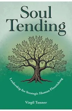 Soul Tending: Leadership for Strategic Human Flourishing - Virgil Tanner