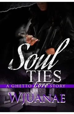 Soul Ties: A Ghetto Love Story - Wjuanae