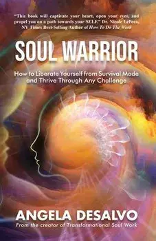 Soul Warrior: How to Liberate Yourself from Survival Mode and Thrive Through And Challenge, Paperback/Angela Desalvo