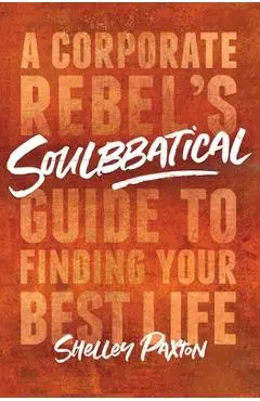 Soulbbatical: A Corporate Rebel's Guide to Finding Your Best Life - Shelley Paxton