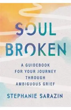 Soulbroken: A Guidebook for Your Journey Through Ambiguous Grief - Stephanie Sarazin