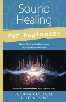 Sound Healing for Beginners: Using Vibration to Harmonize Your Health and Wellness, Paperback/Joshua Goldman
