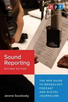 Sound Reporting, Second Edition. The NPR Guide to Broadcast, Podcast and Digital Journalism, Second Edition, Paperback/Jerome Socolovsky