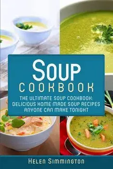 Soup Cookbook: The Ultimate Soup Cookbook: Delicious, Home Made Soup Recipes Anyone Can Make Tonight!, Paperback/Helen Simmington