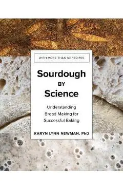 Sourdough by Science: Understanding Bread Making for Successful Baking - Karyn Lynn Newman