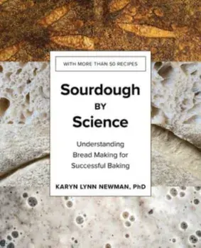 Sourdough by Science: Understanding Bread Making for Successful Baking, Hardcover/Karyn Lynn Newman