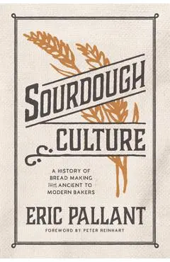 Sourdough Culture: A History of Bread Making from Ancient to Modern Bakers - Eric Pallant