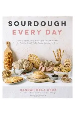 Sourdough Every Day: Your Guide to Using Active and Discard Starter for Artisan Bread, Rolls, Pasta, Sweets and More - Hannah Dela Cruz