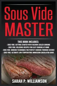 Sous Vide Master: Getting Started With Vacuum-Sealed Cooking, Delicious Recipes For Easy Cooking At Home, Modern Techniques for Perfect/Sarah P. Williamson