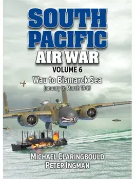 South Pacific Air War Volume 6. Wau to Bismarck Sea January – March 1943, Paperback/Peter Ingman