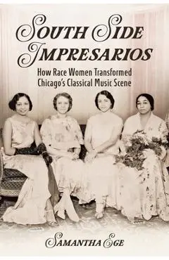 South Side Impresarios: How Race Women Transformed Chicago's Classical Music Scene - Samantha Ege