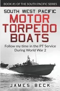 South West Pacific Motor Torpedo Boats: Follow My Time in the PT Service During World War 2, Paperback/James Beck