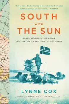South with the Sun: Roald Amundsen, His Polar Explorations, and the Quest for Discovery, Paperback/Lynne Cox