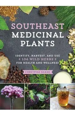 Southeast Medicinal Plants: Identify, Harvest, and Use 106 Wild Herbs for Health and Wellness - Coreypine Shane