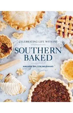 Southern Baked: Celebrating Life with Pie - Amanda Wilbanks