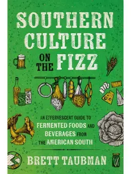 Southern Culture on the Fizz. An Effervescent Guide to Fermented Foods and Beveragesfromthe American South, Paperback/Brett Taubman