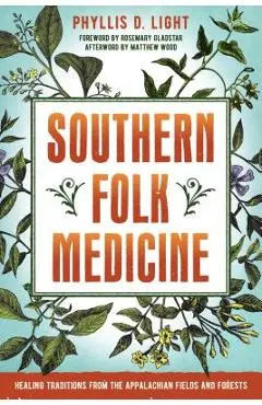 Southern Folk Medicine: Healing Traditions from the Appalachian Fields and Forests - Phyllis D. Light