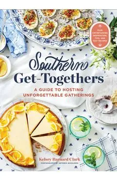 Southern Get-Togethers: A Guide to Hosting Unforgettable Gatherings--Plus Entertaining Inspiration, Tips, and 100+ Recipes - Kelsey Barnard Clark