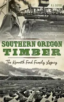 Southern Oregon Timber: : The Kenneth Ford Family Legacy, Hardcover/Rennie Guyer