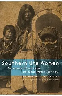 Southern Ute Women: Autonomy and Assimilation on the Reservation, 1887-1934 - Katherine M. B. Osburn